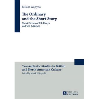 The Ordinary And The Short Story Short Fiction Of Tf Powys And Vs Pritchett 12 Transatlantic Studies In British And North American Culture - 1