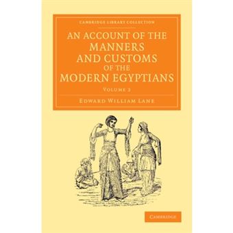 An Account of the Manners and Customs of the Modern Egyptians - Written in Egypt During the Years 1833, -34, and -35, Partly from Notes Made During a Former Visit to That Country in the Years 1825, -26, -27 and -28 - Paperback - 2013 - 1