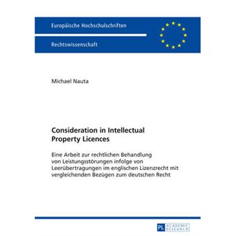 Consideration In Intellectual Property Licences Eine Arbeit Zur Rechtlichen Behandlung Von Leistungsstrungen Infolge Von Leerbertragungen Im  5572 Europische Hochschulschriften Recht - 1