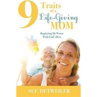 9 Traits of a Life-Giving Mom : Replacing My Worst with Gods Best - 1