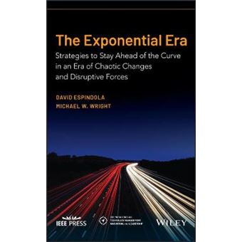The Exponential Era Strategies To Stay Ahead Of The Curve In An Era Of Chaotic Changes And Disruptive Forces Ieee Press Series On Technology Management, Innovation, And Leadership - 1