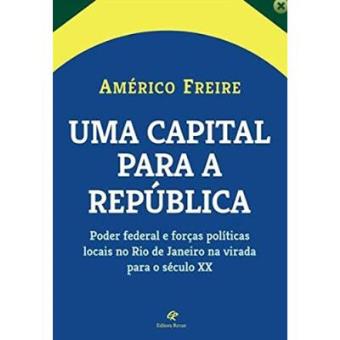 Capital Para A República. Uma Poder Federal E Forças Políticas Locais No Rio De Janeiro Na Virada Para O Século Xx - 1