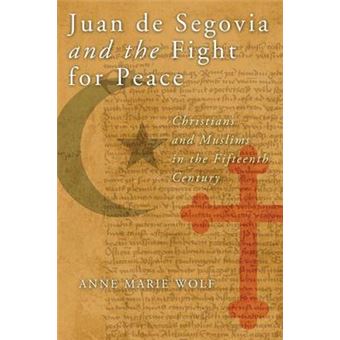 Juan De Segovia And The Fight For Peace Christians And Muslims In The Fifteenth Century History, Languages, And Cultures Of The Spanish And Portuguese Worlds - 1