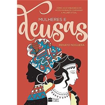 Mulheres e deusas: Como as divindades e os mitos femininos formaram a mulher atual - 1
