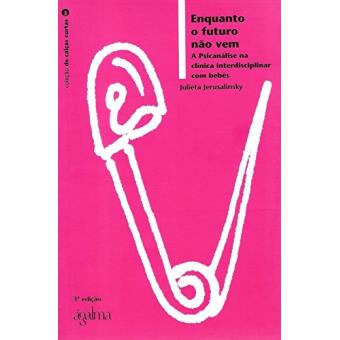 Enquanto o Futuro não Vem. A Psicanálise na Clínica Interdisciplinar com Bebês - Coleção de Calças Curtas - 1