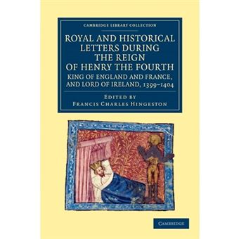 Royal and Historical Letters During the Reign of Henry the Fourth, King of England and France, and Lord of Ireland, 1399-1404 - Paperback - 2012 - 1