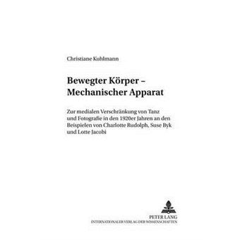 Bewegter Krper  Mechanischer Apparat Zur Medialen Verschrnkung Von Tanz Und Fotografie In Den 1920Er Jahren An Den Beispielen Von Charlotte  Studien Und Dokumente Zur Tanzwissenschaft - 1