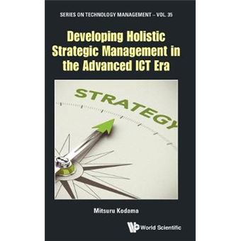 Developing Holistic Strategic Management In The Advanced Ict Era Series On Technology Management 35 - 1