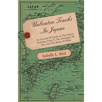 Unbeaten Tracks In Japan - An Account Of Travels In The Interior Including Visits To The Aborigines Of Yezo And The Shrine Of Nikko - Paperback - 2008 - 1