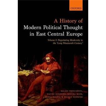 A History Of Modern Political Thought In East Central Europe Volume I Negotiating Modernity In The 'Long Nineteenth Century' 1 - 1