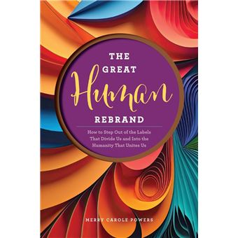 The Great Human Rebrand How To Step Out Of The Labels That Divide Us And Into The Humanity That Unites Us - 1