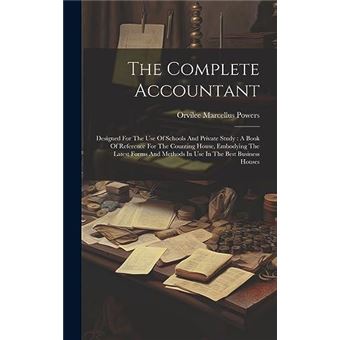 The Complete Accountant Designed For The Use Of Schools And Private Study  A Book Of Reference For The Counting House Embodying The Latest Forms And Metho - 1