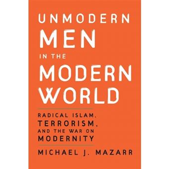 Unmodern Men in the Modern World - Radical Islam, Terrorism, and the War on Modernity - Paperback - 2007 - 1