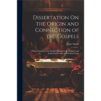 Dissertation On The Origin And Connection Of The Gospels With A Synopsis Of The Parallel Passages In The Original And Authorised Version And Critical Note - 1