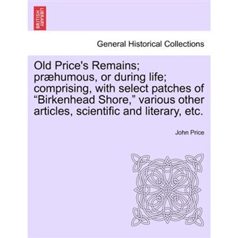 " Old Price's Remains; PR Humous, or During Life; Comprising, with Select Patches of ""Birkenhead Shore,"" Various Other Articles, Scientific and Literary, Etc. - Paperback / softback - 2011" - 1