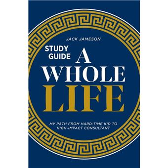 A Whole Life Study Guide: My path from hard-time kid to high-impact consultant - 1
