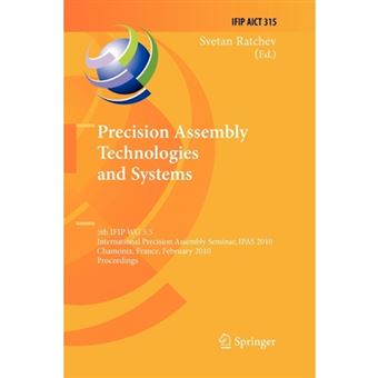 Precision Assembly Technologies and Systems - 5th IFIP WG 5.5 International Precision Assembly Seminar, IPAS 2010, Chamonix, France, February 14-17, 2010, Proceedings - Paperback - 2012 - 1