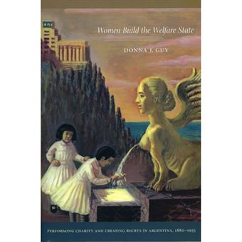 Women Build the Welfare State - Performing Charity and Creating Rights in Argentina, 1880-1955 - Paperback - 2009 - 1