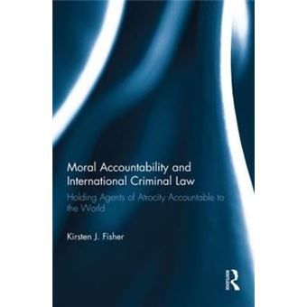 Moral Accountability and International Criminal Law : Holding Agents of Atrocity Accountable to the World - 1