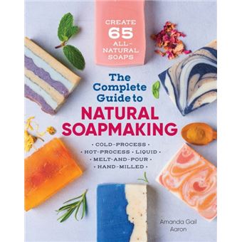 The Complete Guide To Natural Soap Making  Create 65 Allnatural Coldprocess Hotprocess Liquid Meltandpour And Handmilled Soaps - 1