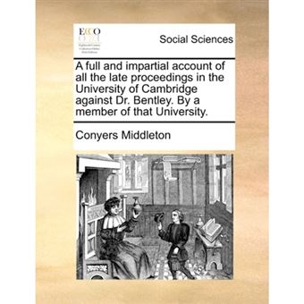 A full and impartial account of all the late proceedings in the University of Cambridge against Dr. Bentley. By a member of that University. - Paperback - 2010 - 1