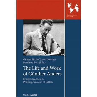 The Life And Work Of Gnther Anders Migr, Iconoclast, Philosopher, Man Of Letters Emigre, Iconoclast, Philosopher, Man Of Letters Transatlantica - 1