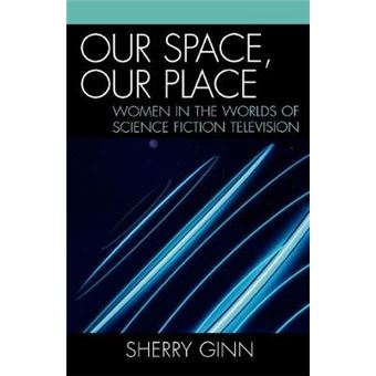 Our Space, Our Place : Women in the Worlds of Science Fiction Television - 1