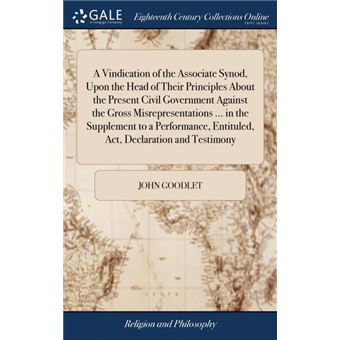 a Vindication Of The Associate Synod, Upon The Head Of Their Principles About The Present Civil Government Against The Gross Misrepresentations ..In The Supplement To APerformance, Entituled, Act, Declaration And Testimony Hardcover - 1