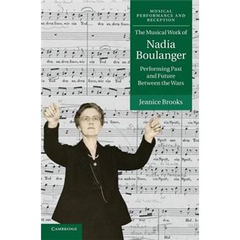 The Musical Work of Nadia Boulanger - Performing Past and Future Between the Wars - Hardback - 2013 - 1