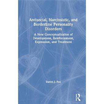 Antisocial, Narcissistic, And Borderline Personality Disorders A New Conceptualization Of Development, Reinforcement, Expression, And Treatment - 1