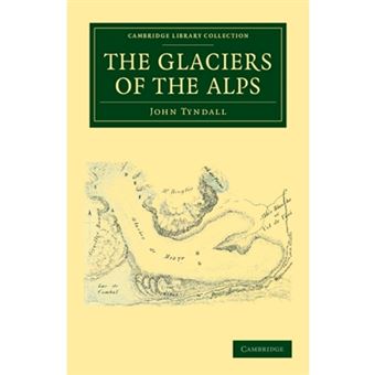 The Glaciers of the Alps - Being a Narrative of Excursions and Ascents, an Account of the Origin and Phenomena of Glaciers and an Exposition of the Physical Principles to Which They are Related - Paperback - 2011 - 1