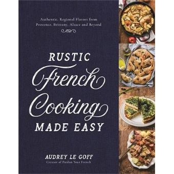 Rustic French Cooking Made Easy Authentic, Regional Flavors From Provence, Brittany, Alsace And Beyond - 1