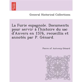 La Furie Espagnole. Documents Pour Servir A L'Histoire Du Sac D'Anvers En 1576, Recueillis Et Annote S Par P. GE Nard. - Paperback / softback - 2012 - 1
