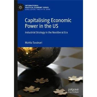 Capitalising Economic Power In The Us Industrial Strategy In The Neoliberal Era International Political Economy Series - 1
