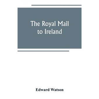 The Royal Mail To Ireland ,Or, An Account Of The Origin And Development Of The Post Between London And Ireland Through Holyhead, And The Use Of The Line Of Communication By Travellers - 1