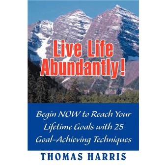 Live Life Abundantly! - Begin Now to Reach Your Lifetime Goals with 25 Goal-Achieving Techniques - Paperback / softback - 2012 - 1