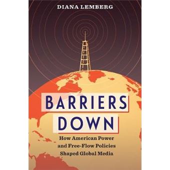 Barriers Down How American Power And Freeflow Policies Shaped Global Media - 1