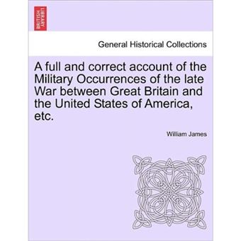 A Full and Correct Account of the Military Occurrences of the Late War Between Great Britain and the United States of America, Etc. - Paperback / softback - 2011 - 1