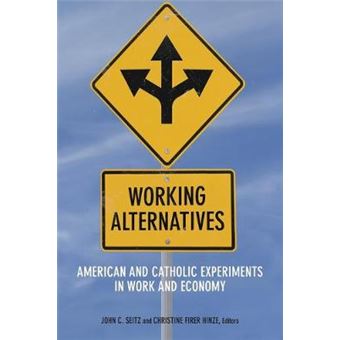 Working Alternatives American And Catholic Experiments In Work And Economy Catholic Practice In North America - 1