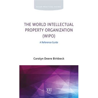 The World Intellectual Property Organization Wipo A Reference Guide Elgar Practical Guides - 1