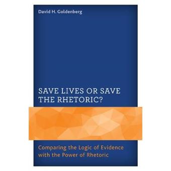 Save Lives Or Save The Rhetoric Comparing The Logic Of Evidence With The Power Of Rhetoric - 1