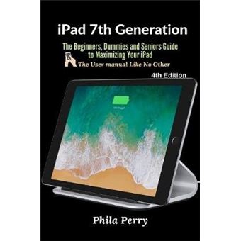 Ipad 7Th Generation The Beginners, Dummies And Seniors Guide To Maximizing Your Ipad The User Manual Like No Other  4Th Edition - 1