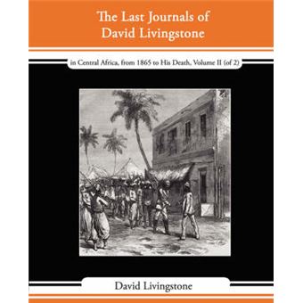 The Last Journals of David Livingstone - In Central Africa, from 1865 to His Death, Volume II (of 2), 1869-1873 Continued by a Narrative of His Last M - Paperback / softback - 2008 - 1