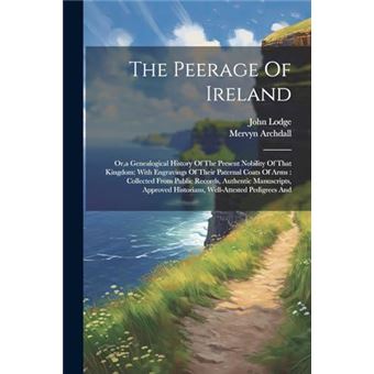 The Peerage Of Ireland Ora Genealogical History Of The Present Nobility Of That Kingdom With Engravings Of Their Paternal Coats Of Arms  Collected From Pu - 1