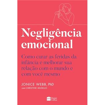 Negligência Emocional Como Curar As Feridas Da Infância E Melhorar Sua Relação Com O Mundo - 1