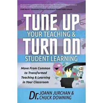 Tune Up Your Teaching and Turn on Student Learning : Move from Common to Transformed Teaching and Learning in Your Classroom - 1