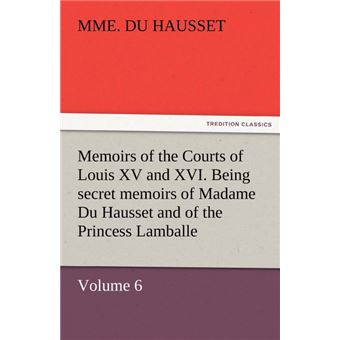 Memoirs of the Courts of Louis XV and XVI. Being Secret Memoirs of Madame Du Hausset, Lady's Maid to Madame de Pompadour, and of the Princess Lamballe - Paperback / softback - 2011 - 1