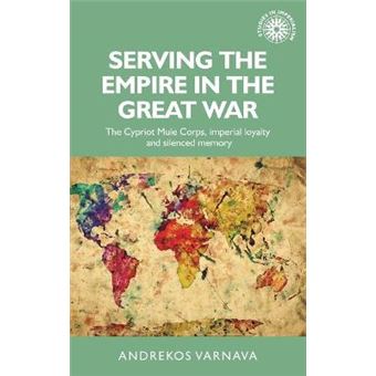 Serving The Empire In The Great War The Cypriot Mule Corps, Imperial Loyalty And Silenced Memory 146 Studies In Imperialism - 1