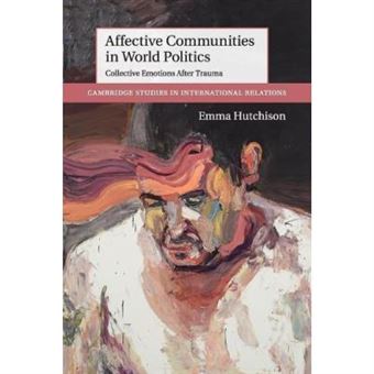 Affective Communities In World Politics: Collective Emotions After Trauma (Cambridge Studies In International Relations) - [Version Originale] - 1