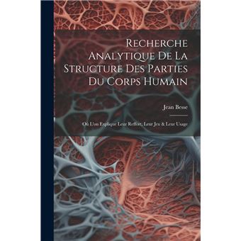 Recherche Analytique De La Structure Des Parties Du Corps Humain O Lon Explique Leur Reffort Leur Jeu  Leur Usage - 1